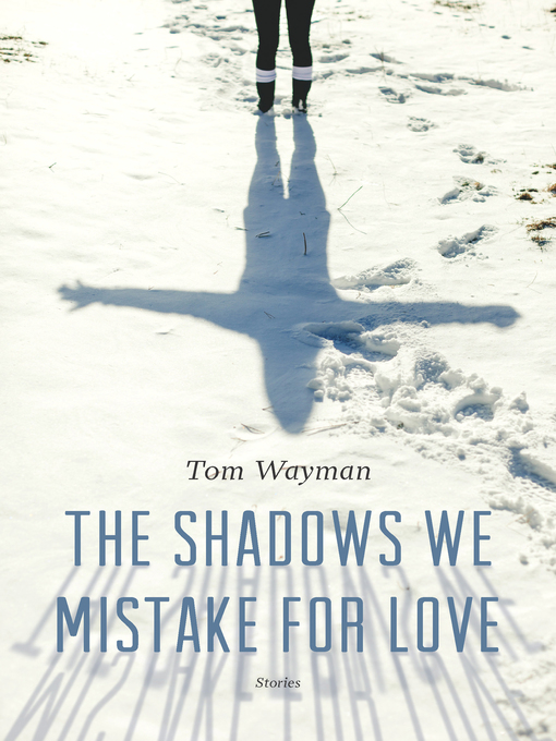 Title details for The Shadows We Mistake for Love by Tom Wayman - Available